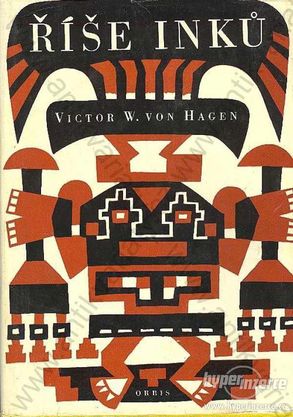 Říše Inků Victor W. von Hagen 1963 Orbis, Praha - foto 1